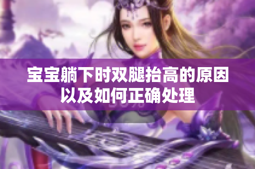 宝宝躺下时双腿抬高的原因以及如何正确处理