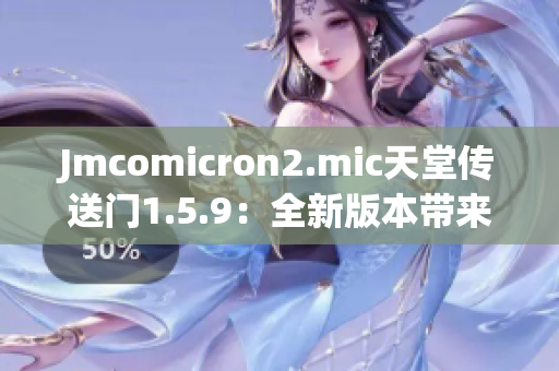 Jmcomicron2.mic天堂传送门1.5.9：全新版本带来的惊喜