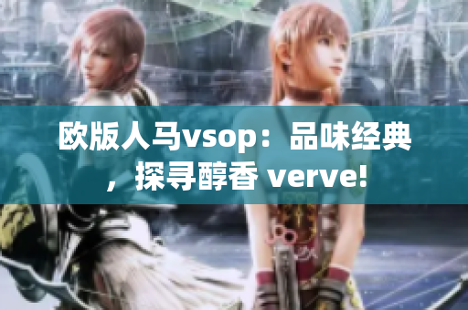 欧版人马vsop：品味经典，探寻醇香 verve!