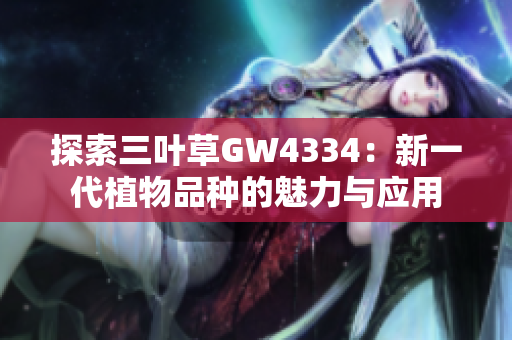 探索三叶草GW4334：新一代植物品种的魅力与应用