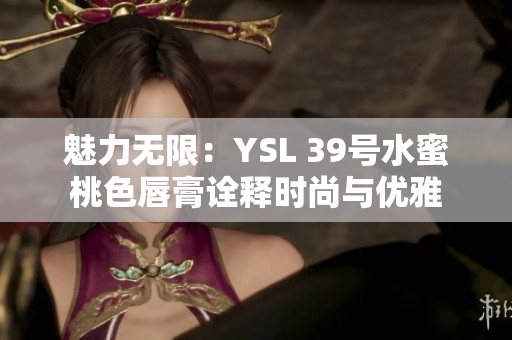 魅力无限：YSL 39号水蜜桃色唇膏诠释时尚与优雅