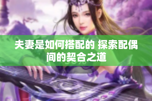 夫妻是如何搭配的 探索配偶间的契合之道