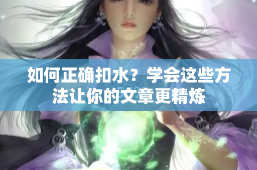 如何正确扣水？学会这些方法让你的文章更精炼