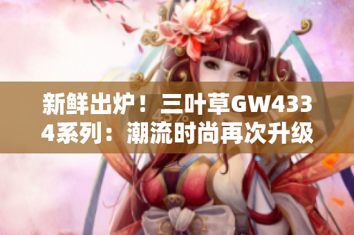 新鲜出炉！三叶草GW4334系列：潮流时尚再次升级