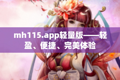 mh115.app轻量版——轻盈、便捷、完美体验