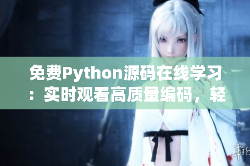 免费Python源码在线学习：实时观看高质量编码，轻松提升技能