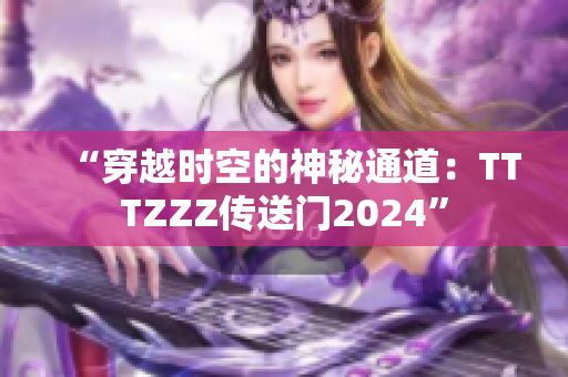 “穿越时空的神秘通道：TTTZZZ传送门2024”