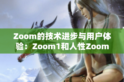 Zoom的技术进步与用户体验：Zoom1和人性Zoom的区别