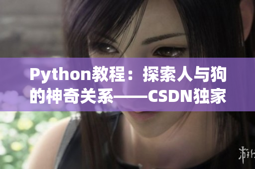 Python教程：探索人与狗的神奇关系——CSDN独家解析