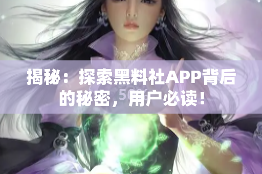 揭秘：探索黑料社APP背后的秘密，用户必读！