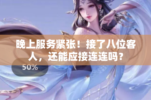 晚上服务紧张！接了八位客人，还能应接连连吗？