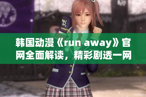 韩国动漫《run away》官网全面解读，精彩剧透一网打尽