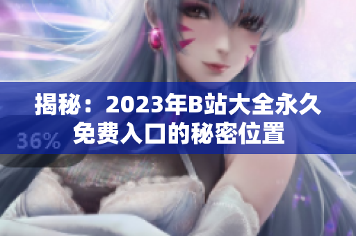 揭秘：2023年B站大全永久免费入口的秘密位置