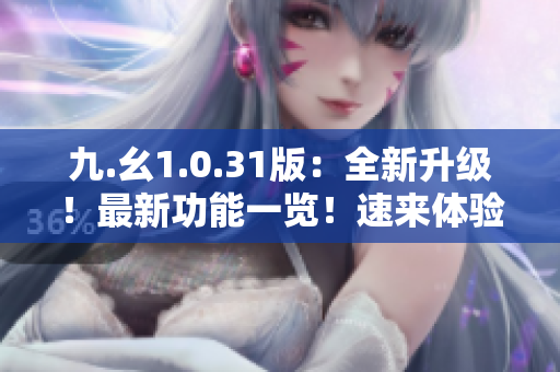 九.幺1.0.31版：全新升级！最新功能一览！速来体验！