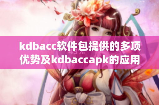 kdbacc软件包提供的多项优势及kdbaccapk的应用场景