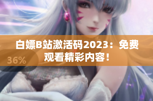 白嫖B站激活码2023：免费观看精彩内容！