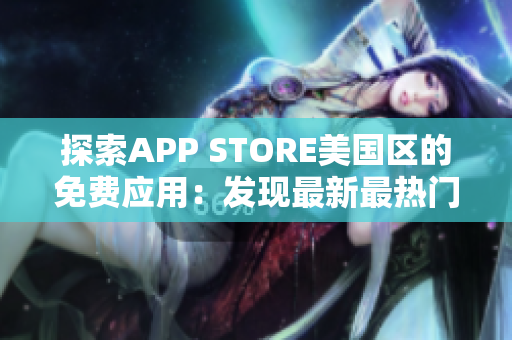 探索APP STORE美国区的免费应用：发现最新最热门的免费APP