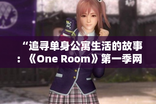 “追寻单身公寓生活的故事：《One Room》第一季网络观看指南！”