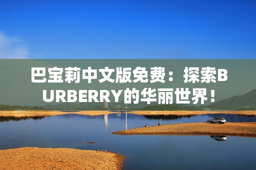 巴宝莉中文版免费：探索BURBERRY的华丽世界！