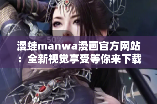 漫蛙manwa漫画官方网站：全新视觉享受等你来下载