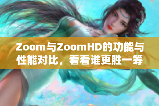 Zoom与ZoomHD的功能与性能对比，看看谁更胜一筹