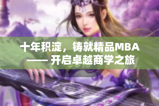 十年积淀，铸就精品MBA —— 开启卓越商学之旅