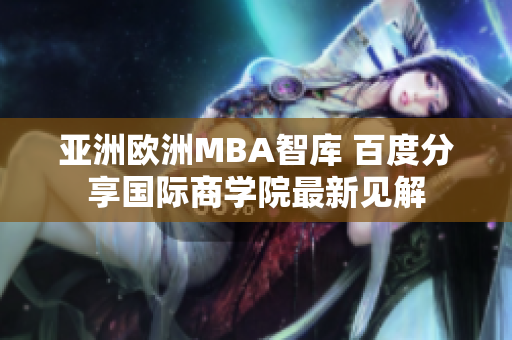 亚洲欧洲MBA智库 百度分享国际商学院最新见解