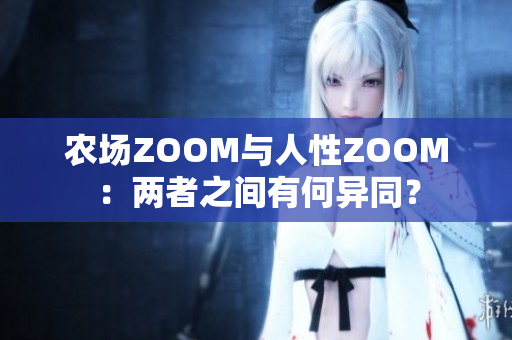 农场ZOOM与人性ZOOM：两者之间有何异同？