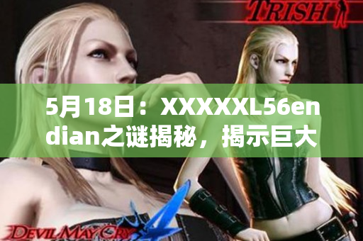 5月18日：XXXXXL56endian之谜揭秘，揭示巨大数据存储方式