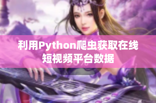 利用Python爬虫获取在线短视频平台数据