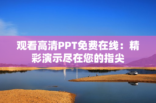 观看高清PPT免费在线：精彩演示尽在您的指尖