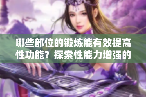 哪些部位的锻炼能有效提高性功能？探索性能力增强的秘诀