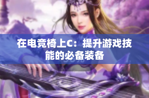 在电竞椅上C：提升游戏技能的必备装备