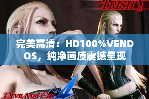 完美高清：HD100%VENDOS，纯净画质震撼呈现