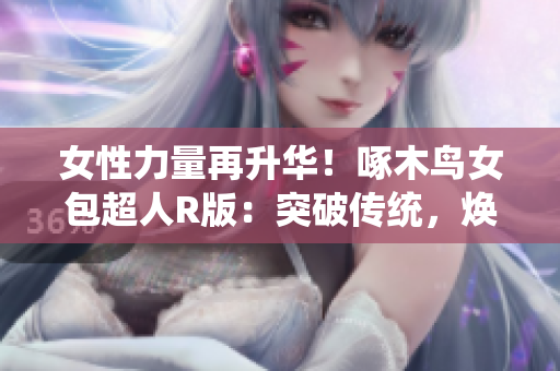 女性力量再升华！啄木鸟女包超人R版：突破传统，焕发新活力