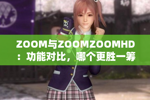 ZOOM与ZOOMZOOMHD：功能对比，哪个更胜一筹？