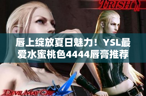 唇上绽放夏日魅力！YSL最爱水蜜桃色4444唇膏推荐