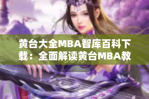 黄台大全MBA智库百科下载：全面解读黄台MBA教育资源，助您深入了解商业管理知识