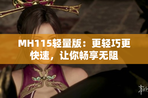 MH115轻量版：更轻巧更快速，让你畅享无阻