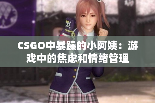 CSGO中暴躁的小阿姨：游戏中的焦虑和情绪管理