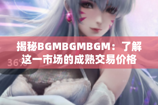 揭秘BGMBGMBGM：了解这一市场的成熟交易价格