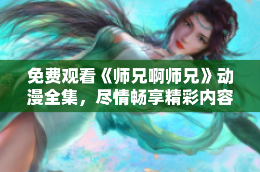 免费观看《师兄啊师兄》动漫全集，尽情畅享精彩内容