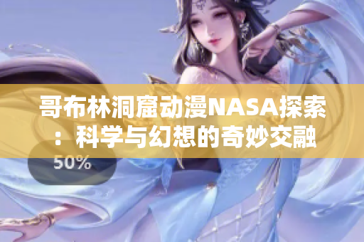 哥布林洞窟动漫NASA探索：科学与幻想的奇妙交融