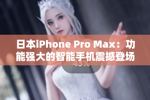 日本iPhone Pro Max：功能强大的智能手机震撼登场