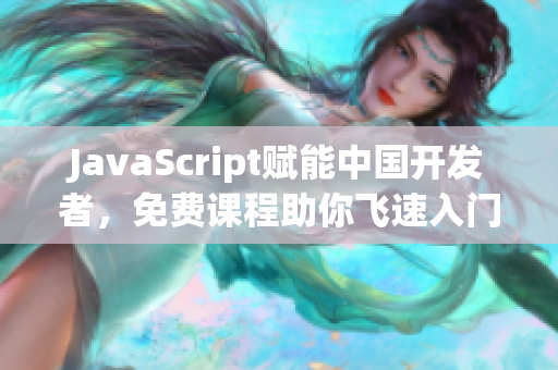 JavaScript赋能中国开发者，免费课程助你飞速入门