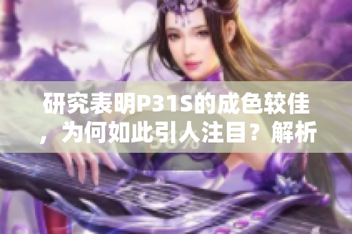 研究表明P31S的成色较佳，为何如此引人注目？解析其背后的科学原理和潜力