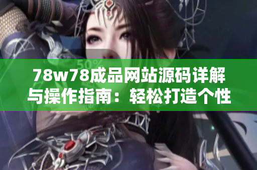 78w78成品网站源码详解与操作指南：轻松打造个性网站的方法