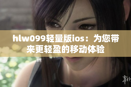 hlw099轻量版ios：为您带来更轻盈的移动体验