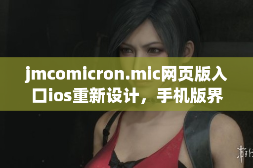 jmcomicron.mic网页版入口ios重新设计，手机版界面全新升级