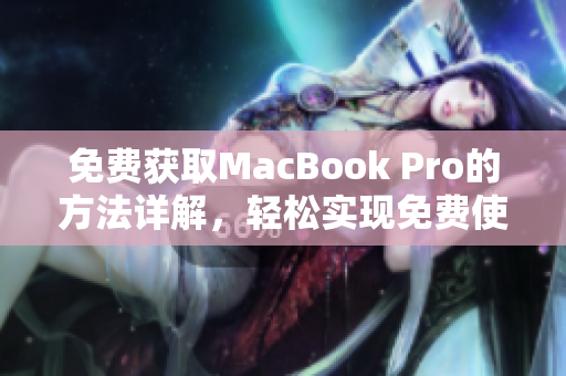 免费获取MacBook Pro的方法详解，轻松实现免费使用梦想